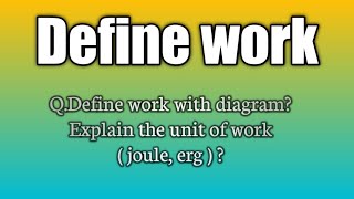 Q.Define work with diagram? Explain the unit of work ( joule, erg ) ?