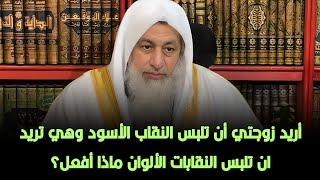 أريد زوجتي أن تلبس النقاب الأسود وهي تريد ان تلبس النقابات الألوان ماذا أفعل؟