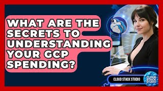 What Are The Secrets To Understanding Your GCP Spending? - Cloud Stack Studio