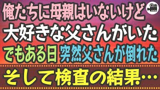 【感動する話】俺たちに母親はいないけど、大好きな父さんがいた。でもある日、突然父さんが倒れた。そして検査の結果…