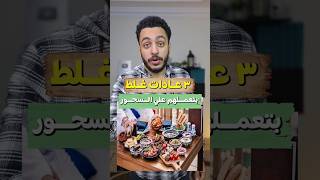 عادات غلط بتعملها علي السحور