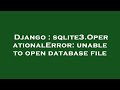 Django : sqlite3.OperationalError: unable to open database file