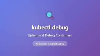 kubectl debug: Ephemeral Debug Containers for Kubernetes Troubleshooting