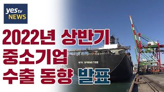 [yestv뉴스] 2022년 상반기 중소기업 수출 동향 발표