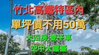 竹北房屋-竹北高鐵區｜單坪價不用50萬｜第12.13層樓中樓｜大四房｜三衛浴｜雙車位｜空中大露台｜看屋｜0913-063939