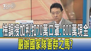 【少康開講】檢調搜加利扣70萬口罩.800萬現金 嚴辦國家隊害群之馬?