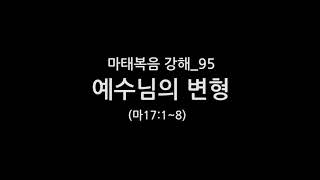 마태복음 강해_95 예수님의 변형 (마17:1~8)