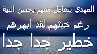 المهدي يتعامل معهم بالنية رغم خبثهم لقد ابهرهم...خطير جدا جدا