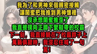 社团聚会时，我为了和男神来个亲密接触，让闺蜜把我推到男神怀里。没承想闺蜜推歪了，我直接扑向正蹲下系鞋带的校霸。下一刻，我直接骑在了校霸脖子上。万籁俱寂时，我没忍住喊了一句。驾！