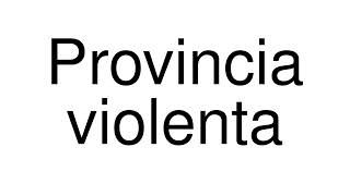 How to Pronounce correctly Provincia violenta (Movie)