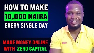 How To Make 10,000 NAIRA Every Single Day With Zero Capital | Make Money Online in Nigeria