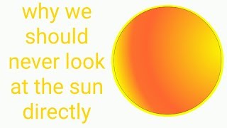 Why we should never look at the sun directly