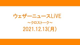 【クロストーク】2021.12.13(月)【ウェザーニュースLiVE】