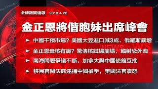 直播：金正恩明將徒步跨越軍事分界線；中國干預市場？美國大豆進口減三成；朝鮮棄核有詭？美國移民官闖法庭逮捕中國槍手（《全球新聞連報》2018年4月26日第二次播報）