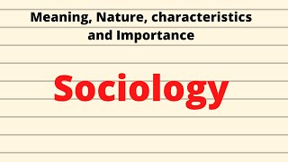 Nature, Characteristics and Importance of Sociology