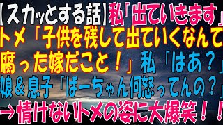 【スカッとする話】私「今日で出てきいます」トメ「中学生の子供を置いていくなんてどこまで腐った嫁だこと！」私「はあ？」娘＆息子「ばーちゃん、何怒ってんの？」→情けないトメの姿に大爆笑‼