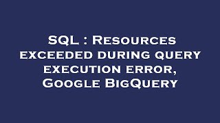 SQL : Resources exceeded during query execution error, Google BigQuery