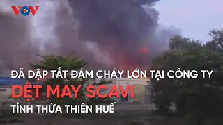 Đã dập tắt đám cháy lớn tại Công ty dệt may Scavi, tỉnh Thừa Thiên Huế