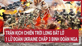 Chiến sự Nga-Ukraine: Trận kịch chiến trời long đất lở, 1 lữ đoàn Ukraine chấp 3 binh đoàn Nga