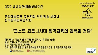 2022 세계문화예술교육주간 문화예술교육 유관학회 연계 학술 세미나  “포스트 코로나시대 음악교육의 회복과 전환”