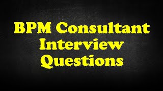 BPM Consultant Interview Questions