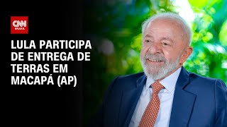 Lula participa de entrega de terras em Macapá (AP) | BASTIDORES CNN