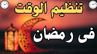 كيف تنظم وقتك في رمضان لتحقيق أقصى استفادة؟