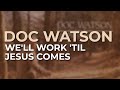 Doc Watson - We'll Work Til Jesus Comes (Official Audio)