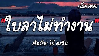 ใบลาไม่ทำงาน - โอ๋ ตะวัน [เนื้อเพลง]