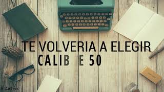 Te Volveria A Elegir - Calibre 50 (Letra)(Lyrics)