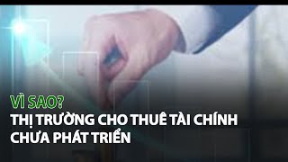 Vì sao Thị Trường Cho Thuê Tài Chính chưa phát triển?| VTC14