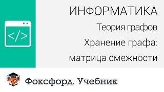 Информатика. Теория графов. Хранение графа: матрица смежности. Центр онлайн-обучения «Фоксфорд»