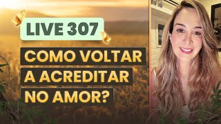 Live 307:  COMO VOLTAR A ACREDITAR NO AMOR? - LIVETERAPIA