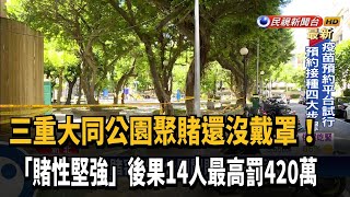 講不聽! 三重大同公園聚賭 14賭客最高罰420萬－民視台語新聞