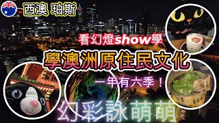 【澳洲珀斯Perth】澳洲原住民文化「一年六季」| Kings Park 絕美夜景幻燈show| 幻彩詠萌萌| 北橋中國城 Chinatown| 巨型排骨越南河粉| 黃眼喵食韓式Tiramisu