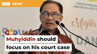 Focus on your court case, Anwar tells Muhyiddin
