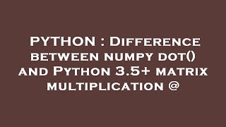 PYTHON : Difference between numpy dot() and Python 3.5+ matrix multiplication @
