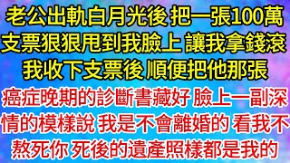 【完結】老公出軌白月光後，把一張100萬支票狠狠甩到我臉上，讓我拿錢滾，我收下支票後，順便把他那張，癌症晚期的診斷書藏好，臉上一副深情的模樣說，我是不會離婚的，看我不熬死你，死後的遺產照樣都是我的