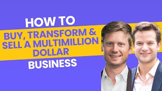 How to Buy, Transform \u0026 Sell a Multimillion Dollar Business !