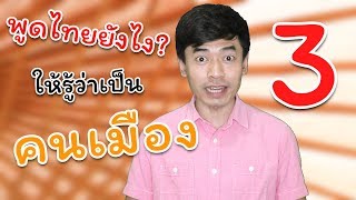 [ ภาค 3 ] สาบเมือง! พูดไทยยังไง ให้รู้ว่าเป็นคนเมือง