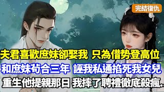 【完結】夫君喜歡庶妹卻求娶我，借父親登高位卻和庶妹茍合三年，誣我私通掐死女兒後把我毒死，更偽造證據殺我父，再睜眼我重生到他提親那日，我摔了聘禮後徹底殺瘋#小說#重生