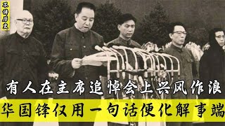 1976年毛主席治丧期间，华国锋看出端倪，斥责一人这是在故意捣乱