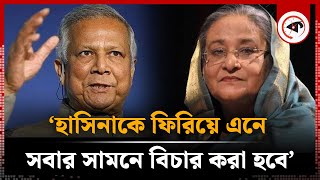 ‘হাসিনাকে ফিরিয়ে এনে সবার সামনে বিচার করা হবে’ | Muhammad Yunus | Sheikh Hasina's trial | Kalbela