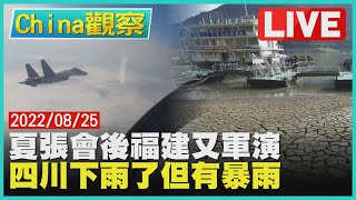 【0825China觀察LIVE】夏張會後中國在福建又軍演　四川成都終於下雨但有暴雨