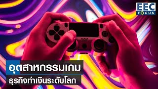 อุตสาหกรรมเกม ธุรกิจทำเงินระดับโลก I EEC Focus I 13-05-65