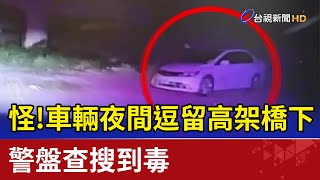 怪！車輛夜間逗留高架橋下 警盤查搜到毒