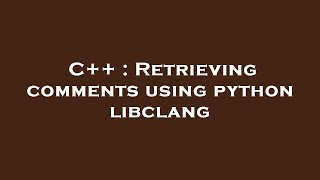 C++ : Retrieving comments using python libclang