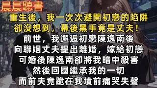 重生後，我一次次避開初戀的陷阱，卻沒想到幕後黑手竟是丈夫！前世，我邂逅初戀陳逸南後，向聯姻丈夫提出離婚，嫁給初戀。可婚後陳逸南卻在國外將我暗中殺害，然後回國繼承我的一切，而前夫竟跪在我墳前痛哭失聲