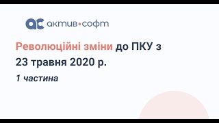 Революційні зміни до ПКУ з 23 травня 2020 р. 1 частина