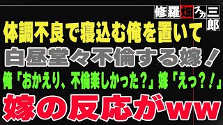 【修羅場】体調不良で寝込む俺を置いて、白昼堂々不倫する嫁！俺「おかえり、不倫楽しかった？」嫁「えっ？！」嫁の反応がww